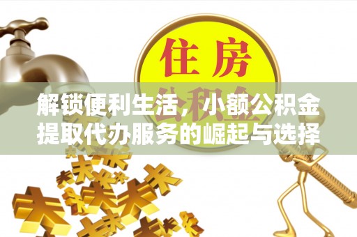 建华解锁便利生活，小额公积金提取代办服务的崛起与选择