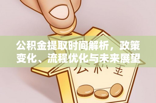 建华公积金提取时间解析，政策变化、流程优化与未来展望