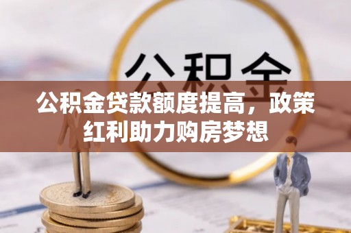建华公积金贷款额度提高，政策红利助力购房梦想