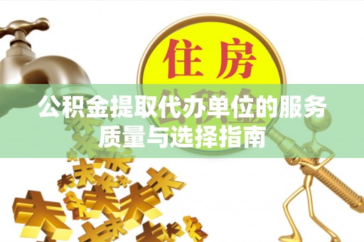 建华公积金提取代办单位的服务质量与选择指南