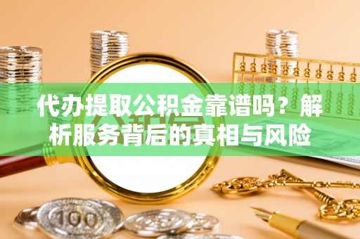 建华代办提取公积金靠谱吗？解析服务背后的真相与风险