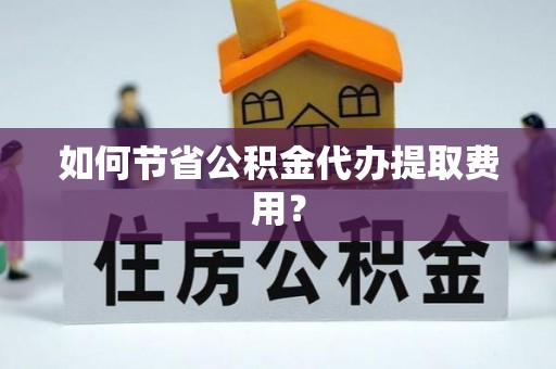 建华如何节省公积金代办提取费用？