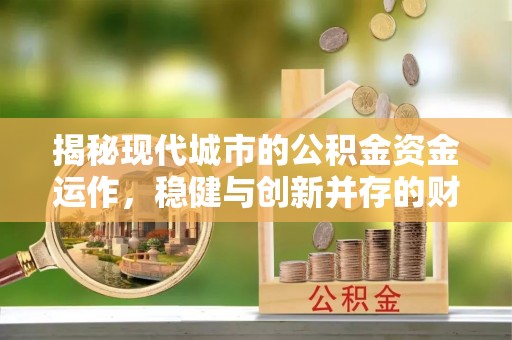 建华揭秘现代城市的公积金资金运作，稳健与创新并存的财富管理之道