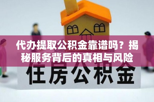建华代办提取公积金靠谱吗？揭秘服务背后的真相与风险