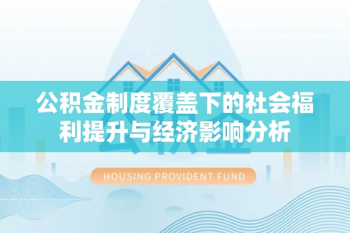 建华公积金制度覆盖下的社会福利提升与经济影响分析