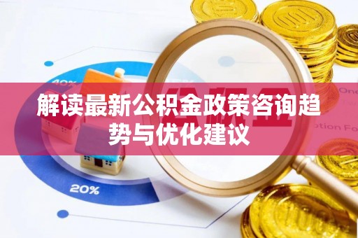 建华解读最新公积金政策咨询趋势与优化建议