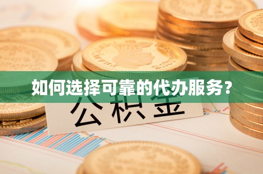 建华如何选择可靠的代办服务？