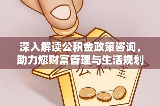 建华深入解读公积金政策咨询，助力您财富管理与生活规划