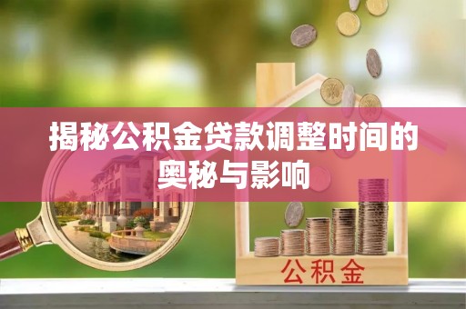 建华揭秘公积金贷款调整时间的奥秘与影响
