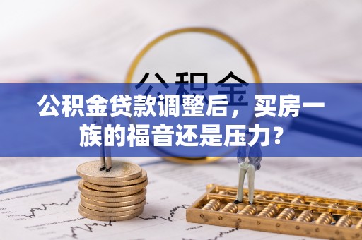 建华公积金贷款调整后，买房一族的福音还是压力？