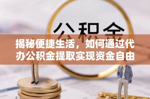 建华揭秘便捷生活，如何通过代办公积金提取实现资金自由