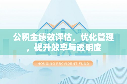 建华公积金绩效评估，优化管理，提升效率与透明度