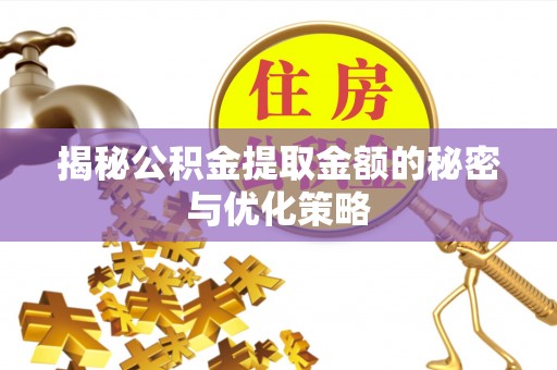 建华揭秘公积金提取金额的秘密与优化策略