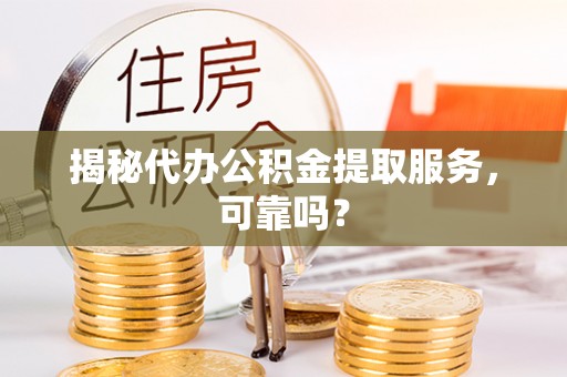 建华揭秘代办公积金提取服务，可靠吗？