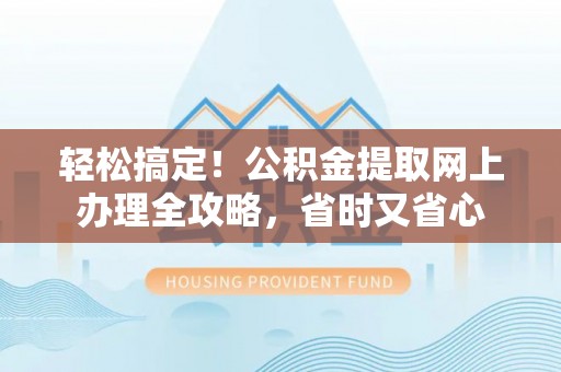 建华轻松搞定！公积金提取网上办理全攻略，省时又省心