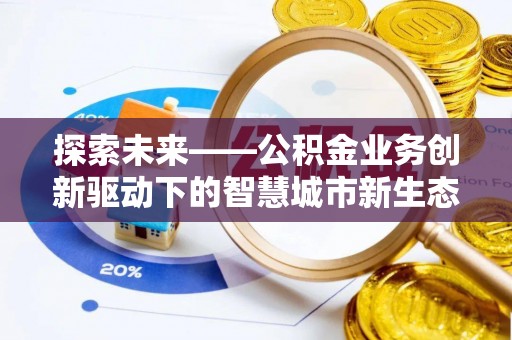 建华探索未来——公积金业务创新驱动下的智慧城市新生态