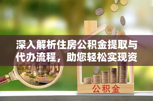 建华深入解析住房公积金提取与代办流程，助您轻松实现资金利用最大化
