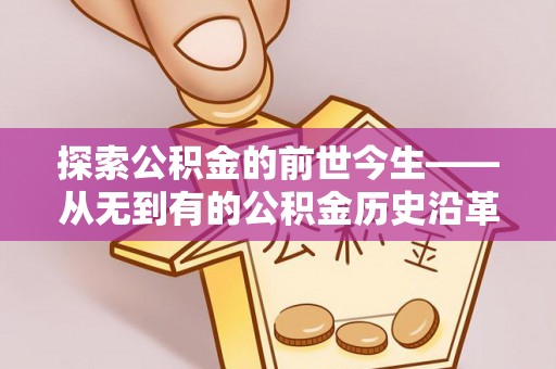 建华探索公积金的前世今生——从无到有的公积金历史沿革