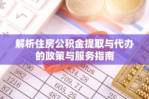 建华解析住房公积金提取与代办的政策与服务指南