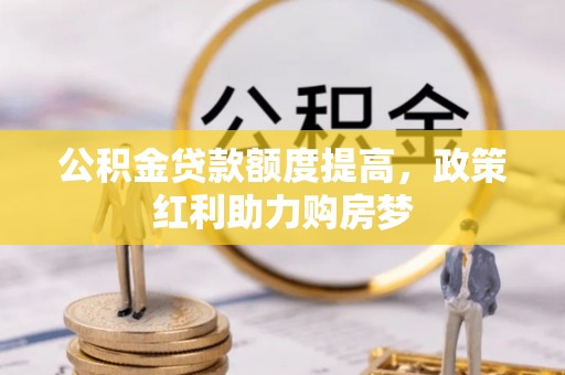 建华公积金贷款额度提高，政策红利助力购房梦