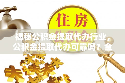 建华揭秘公积金提取代办行业，公积金提取代办可靠吗？全面解析与风险规避