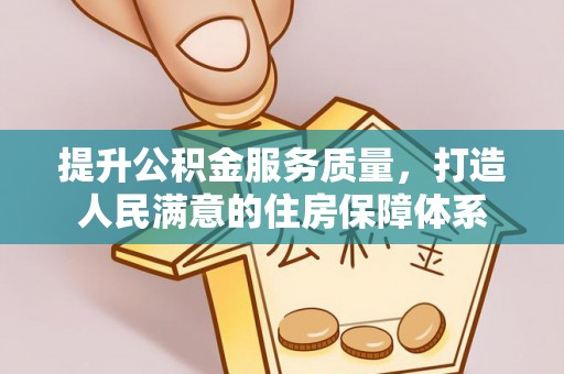 建华提升公积金服务质量，打造人民满意的住房保障体系