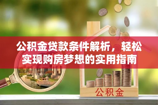 建华公积金贷款条件解析，轻松实现购房梦想的实用指南