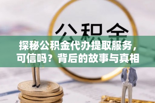 建华探秘公积金代办提取服务，可信吗？背后的故事与真相