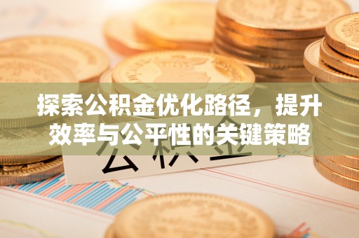 建华探索公积金优化路径，提升效率与公平性的关键策略