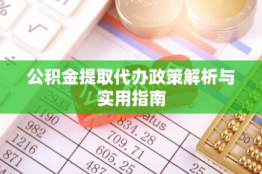 建华公积金提取代办政策解析与实用指南