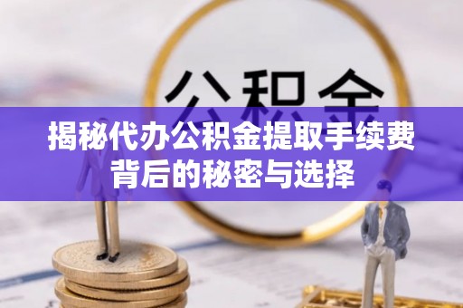 建华揭秘代办公积金提取手续费背后的秘密与选择