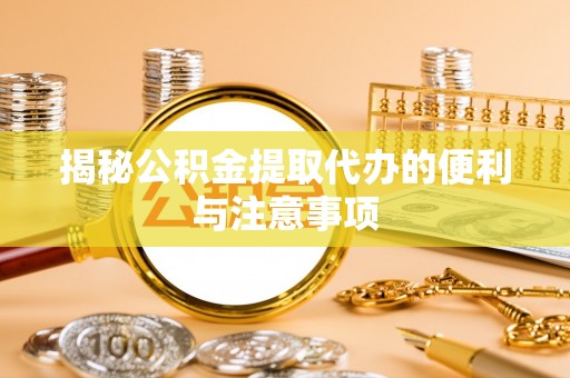 建华揭秘公积金提取代办的便利与注意事项