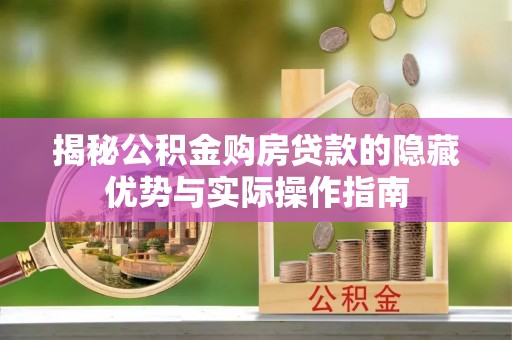 建华揭秘公积金购房贷款的隐藏优势与实际操作指南