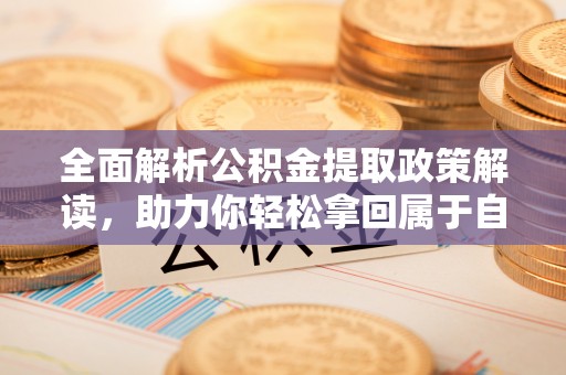 建华全面解析公积金提取政策解读，助力你轻松拿回属于自己的钱