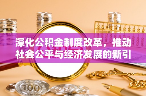 建华深化公积金制度改革，推动社会公平与经济发展的新引擎