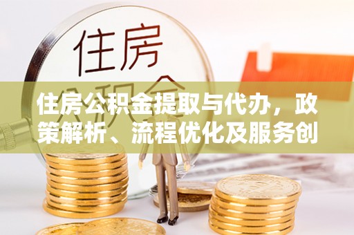 建华住房公积金提取与代办，政策解析、流程优化及服务创新