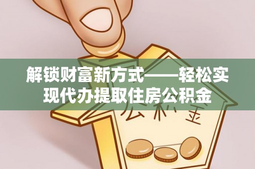 建华解锁财富新方式——轻松实现代办提取住房公积金