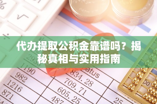 建华代办提取公积金靠谱吗？揭秘真相与实用指南