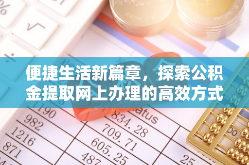 建华便捷生活新篇章，探索公积金提取网上办理的高效方式