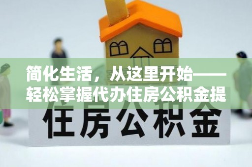 建华简化生活，从这里开始——轻松掌握代办住房公积金提取全流程