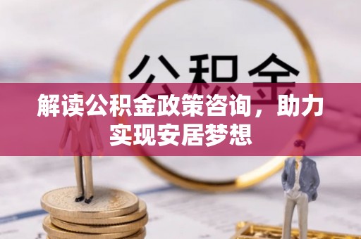 建华解读公积金政策咨询，助力实现安居梦想