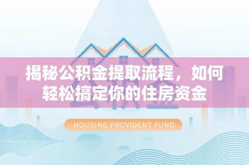 建华揭秘公积金提取流程，如何轻松搞定你的住房资金
