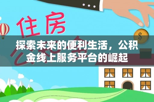建华探索未来的便利生活，公积金线上服务平台的崛起