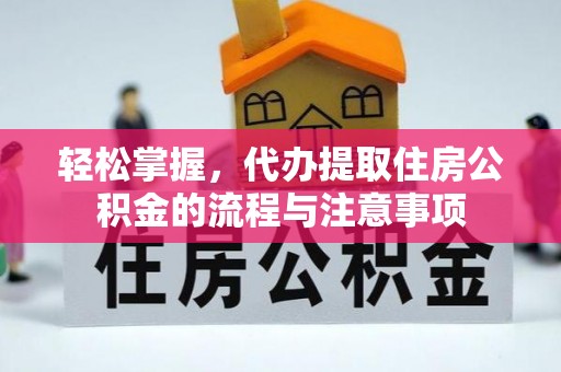 建华轻松掌握，代办提取住房公积金的流程与注意事项