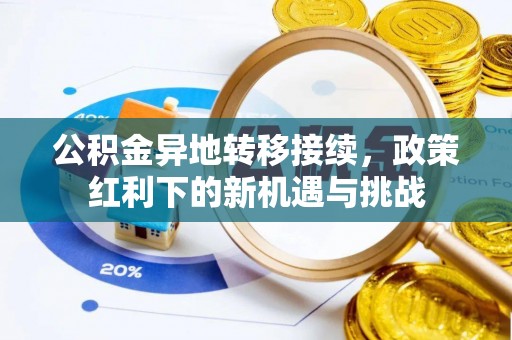 建华公积金异地转移接续，政策红利下的新机遇与挑战