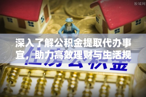 建华深入了解公积金提取代办事宜，助力高效理财与生活规划
