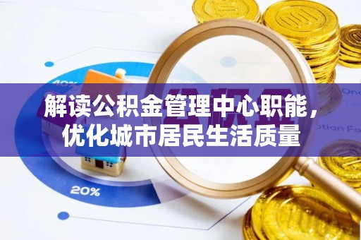 建华解读公积金管理中心职能，优化城市居民生活质量