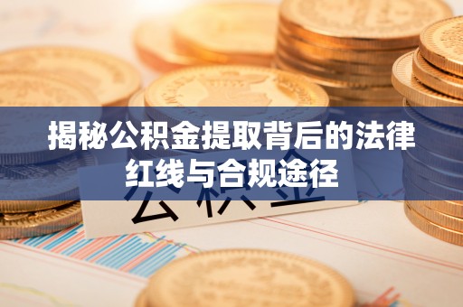 建华揭秘公积金提取背后的法律红线与合规途径