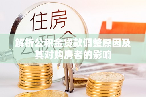 建华解析公积金贷款调整原因及其对购房者的影响
