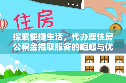 建华探索便捷生活，代办理住房公积金提取服务的崛起与优势